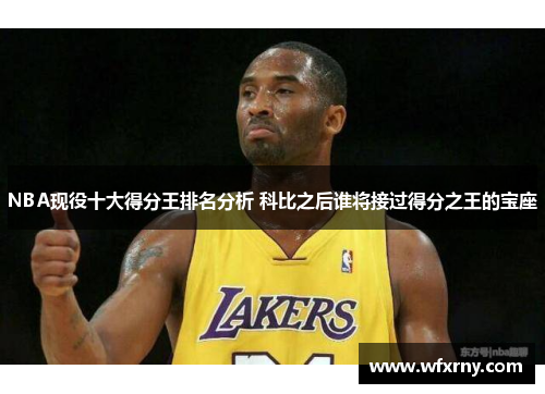 NBA现役十大得分王排名分析 科比之后谁将接过得分之王的宝座