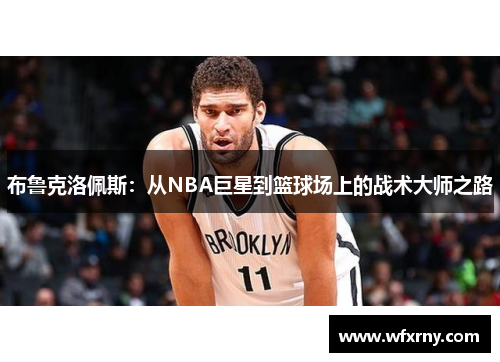 布鲁克洛佩斯:从NBA巨星到篮球场上的战术大师之路
